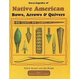 Encyclopedia of Native American Bow, Arrows, and Quivers, Volume 1: Northeast, Southeast, and Midwest, Paperback - Steve Allely imagine
