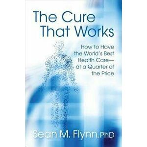 The Cure That Works: How to Have the World's Best Healthcare -- At a Quarter of the Price, Hardcover - Sean Masaki Flynn imagine