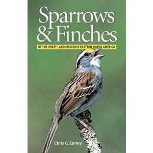 Sparrows and Finches of the Great Lakes Region and Eastern North America, Paperback - Chris Earley imagine
