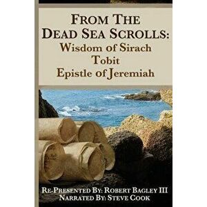 From the Dead Sea Scrolls: The Books of Wisdom of Sirach, Tobit, and Epistle of Jeremiah: Re-Presented by Robert J. Bagley III, Ma, Paperback - Robert imagine