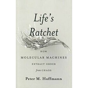 Life's Ratchet: How Molecular Machines Extract Order from Chaos, Hardcover - Peter M. Hoffmann imagine
