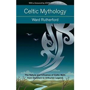 Celtic Mythology: The Nature and Influence of Celtic Myth from Druidism to Arthurian Legend, Paperback - Ward Rutherford imagine