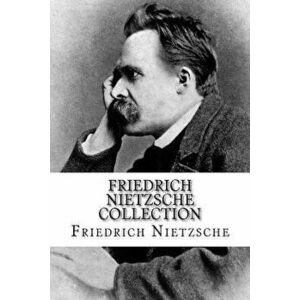 Friedrich Nietzsche Collection: The Will to Power, Thus Spoke Zarathustra, and Beyond Good and Evil, Paperback - Friedrich Wilhelm Nietzsche imagine