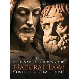 The Bible, Natural Theology and Natural Law: Conflict or Compromise?, Paperback - Robert a. Morey imagine