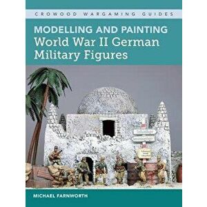 Modelling and Painting World War II German Military Figures, Paperback - Michael Farnworth imagine