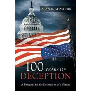 100 Years of Deception: A Blueprint for the Destruction of a Nation, Paperback - Alan R. Adaschik imagine