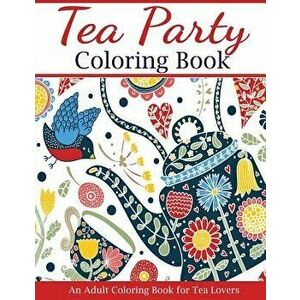 Tea Party Coloring Book: An Adult Coloring Book for Tea Lovers, Paperback - Creative Coloring imagine