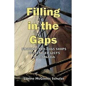 Filling in the Gaps: Finding Pre-1865 Ships Passenger Lists to Canada, Paperback - Lorine McGinnis Schulze imagine