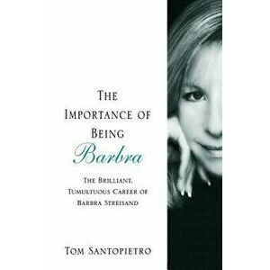 The Importance of Being Barbra: The Brilliant, Tumultuous Career of Barbra Streisand, Paperback - Tom Santopietro imagine