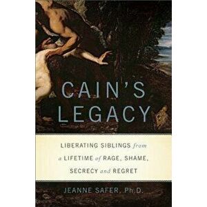 Cain's Legacy: Liberating Siblings from a Lifetime of Rage, Shame, Secrecy, and Regret, Hardcover - Jeanne Safer imagine