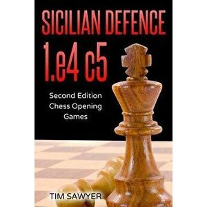 Sicilian Defence 1.E4 C5: Second Edition - Chess Opening Games, Paperback - Tim Sawyer imagine