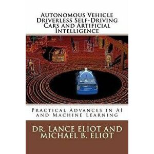 Autonomous Vehicle Driverless Self-Driving Cars and Artificial Intelligence: Practical Advances in AI and Machine Learning, Paperback - Dr Lance Eliot imagine