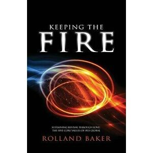 Keeping the Fire: Sustaining Revival Through Love - The 5 Core Values of Iris Global, Paperback - Dr Rolland Baker imagine