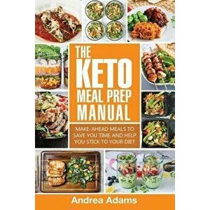 The Keto Meal Prep Manual: Quick & Easy Meal Prep Recipes That Are Ketogenic, Low Carb, High Fat for Rapid Weight Loss. Make Ahead Lunch, Breakfa, Pap imagine
