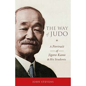 The Way of Judo: A Portrait of Jigoro Kano and His Students, Paperback - John Stevens imagine