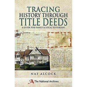 Tracing History Through Title Deeds: A Guide for Family and Local Historians, Paperback - Nat Alcock imagine