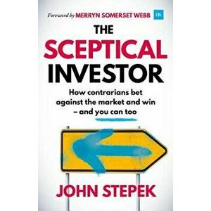 The Sceptical Investor: How Contrarians Bet Against the Market and Win - And You Can Too, Paperback - John Stepek imagine