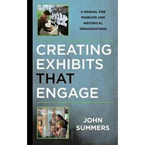 Creating Exhibits That Engage: A Manual for Museums and Historical Organizations, Paperback - John Summers imagine