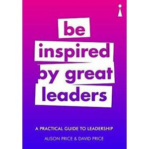 A Practical Guide to Leadership: Be Inspired by Great Leaders, Paperback - Alison Price imagine