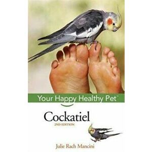 Cockatiel: Your Happy Healthy Pet, Hardcover - Julie Rach Mancini imagine