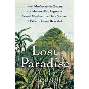 Lost Paradise: From Mutiny on the Bounty to a Modern-Day Legacy of Sexual Mayhem, the Dark Secrets of Pitcairn Island Revealed, Paperback - Kathy Mark imagine