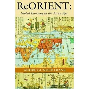 Reorient: Global Economy in the Asian Age, Paperback - Andre Gunder Frank imagine