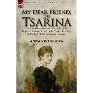 My Dear Friend, the Tsarina: the Incredible Account of a Lady of the Imperial Russian Court in the Period Leading to the Fall of the Romanov Dynast, P imagine