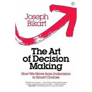 The Art of Decision Making: How We Move from Indecision to Smart Choices, Hardcover - Joseph Bikart imagine