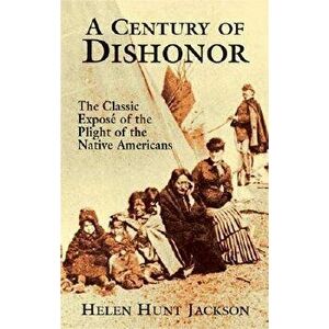 A Century of Dishonor: The Classic Expos of the Plight of the Native Americans - Helen Hunt Jackson imagine