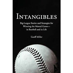 Intangibles: Big-League Stories and Strategies for Winning the Mental Game-In Baseball and in Life, Paperback - Geoff Miller imagine