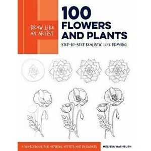Draw Like an Artist: 100 Flowers and Plants: Step-By-Step Realistic Line Drawing * a Sourcebook for Aspiring Artists and Designers, Paperback - Meliss imagine