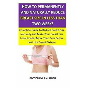 How to Permanently and Naturally Reduce Breast Size in Less Than Two Weeks: Complete Guide to Reduce Breast Size Naturally & Make Your Breast Size Loo imagine