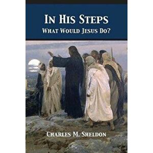 In His Steps: What Would Jesus Do?, Paperback - Charles Sheldon imagine