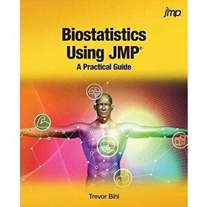 Biostatistics Using JMP: A Practical Guide, Paperback - Trevor Bihl imagine