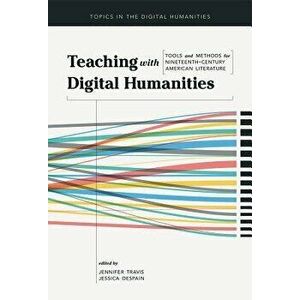 Teaching with Digital Humanities: Tools and Methods for Nineteenth-Century American Literature, Paperback - Jennifer Travis imagine