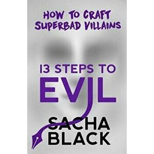 13 Steps to Evil: How to Craft Superbad Villains, Paperback - Sacha Black imagine