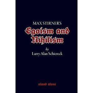 Max Stirner's Egoism and Nihilism, Paperback - Larry Alan Schiereck imagine