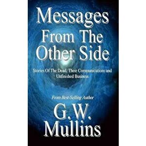 Messages from the Other Side Stories of the Dead, Their Communication, and Unfinished Business, Paperback - G. W. Mullins imagine