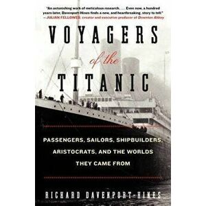 Voyagers of the Titanic: Passengers, Sailors, Shipbuilders, Aristocrats, and the Worlds They Came from, Paperback - Richard Davenport-Hines imagine