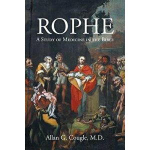 Rophe: A Study of Medicine in the Bible, Paperback - Allan Cougle M. D. imagine
