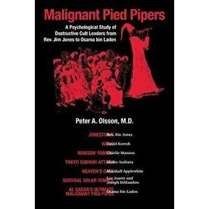 Malignant Pied Piper: A Psychological Study of Destructive Cult Leaders from REV. Jim Jones to Osama Bin Laden - M. D. Peter Olsson imagine