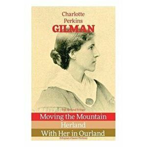 The Herland Trilogy: Moving the Mountain, Herland, With Her in Ourland (Utopian Classic Fiction), Paperback - Charlotte Perkins Gilman imagine