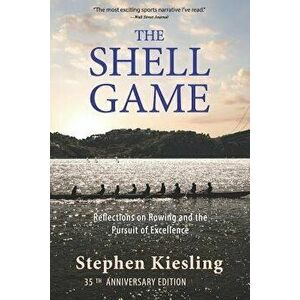 The Shell Game: Reflections on Rowing and the Pursuit of Excellence, Paperback - Stephen Kiesling imagine