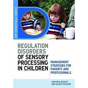 Understanding Regulation Disorders of Sensory Processing in Children: Management Strategies for Parents and Professionals, Paperback - Pratibha Reebye imagine