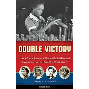 Double Victory: How African American Women Broke Race and Gender Barriers to Help Win World War II, Paperback - Cheryl Mullenbach imagine