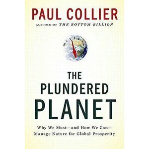 Plundered Planet: Why We Must--And How We Can--Manage Nature for Global Prosperity, Paperback - Paul Collier imagine