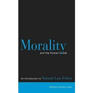 Morality and the Human Goods: An Introduction to Natural Law Ethics, Paperback - Alfonso Gomez-Lobo imagine
