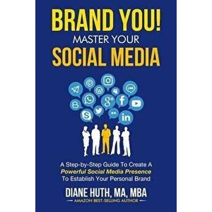 Brand You! Master Your Social Media: A Step-By-Step Guide to Create a Powerful Social Media Presence to Establish Your Personal Brand - Diane Huth imagine
