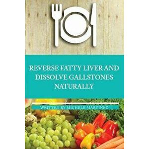 Reversing Fatty Liver and Dissolving Gallstones Naturally, Paperback - Michele Martinez imagine
