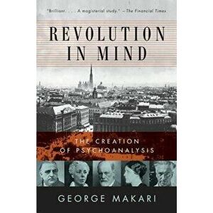 Revolution in Mind: The Creation of Psychoanalysis, Paperback - George Makari imagine